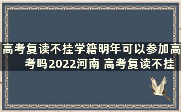 高考复读不挂学籍明年可以参加高考吗2022河南 高考复读不挂学籍明年可以参加高考吗2022江苏